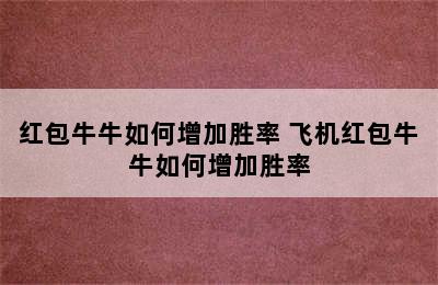 红包牛牛如何增加胜率 飞机红包牛牛如何增加胜率